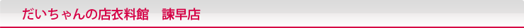 だいちゃんの店衣料館　諫早店