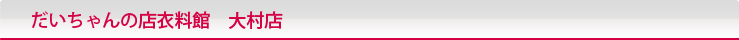 だいちゃんの店衣料館　大村店